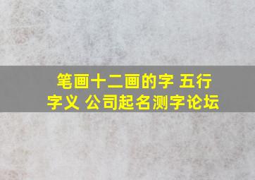 笔画十二画的字 五行字义 公司起名测字论坛